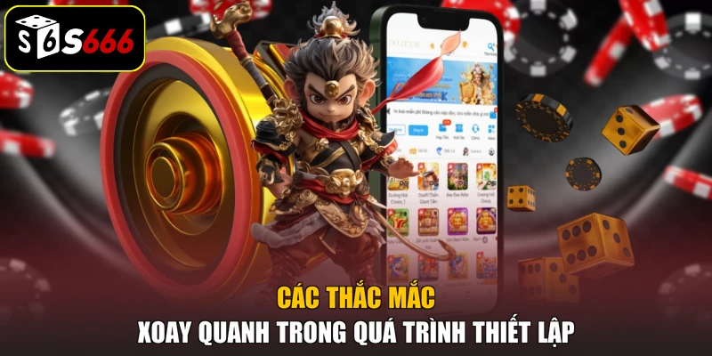 Các thắc mắc xoay quanh trong quá trình thiết lập