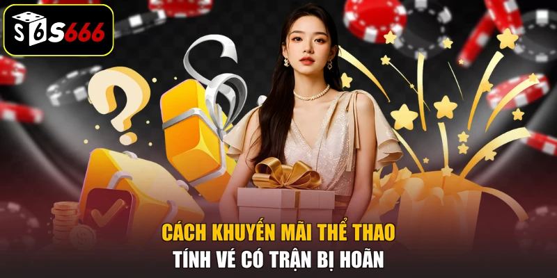 Cách khuyến mãi thể thao tính vé có trận bị hoãn