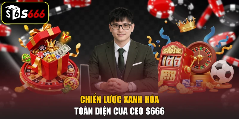 Chiến lược xanh hóa toàn diện của CEO S666