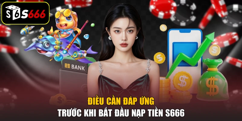 Điều cần đáp ứng trước khi bắt đầu nạp tiền S666