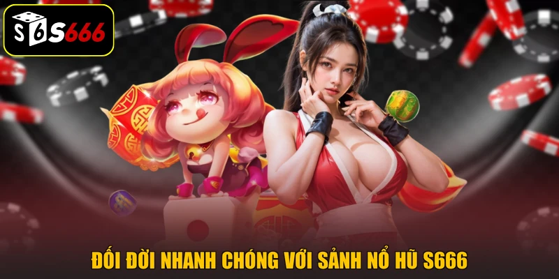 Đối đời nhanh chóng với sảnh nổ hũ S666