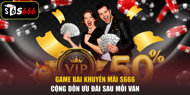 Game Bài Khuyến Mãi S666 Cộng Dồn Ưu Đãi Sau Mỗi Ván