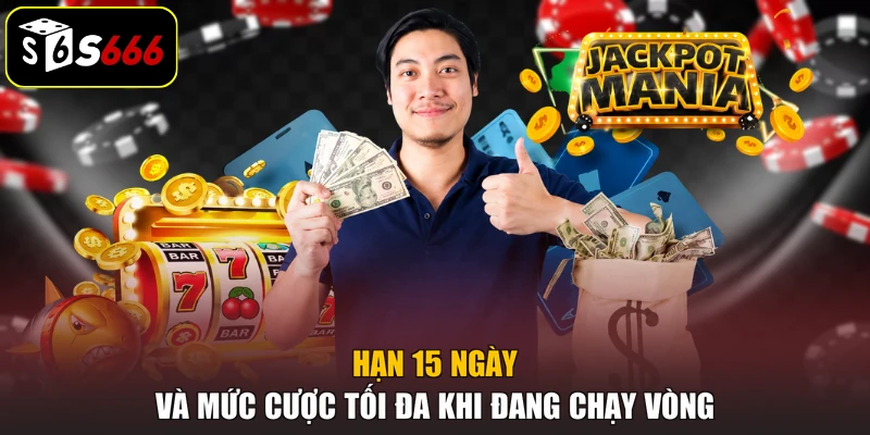 Hạn 15 ngày và mức cược tối đa khi đang chạy vòng
