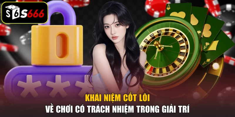 Khái niệm cốt lõi về chơi có trách nhiệm trong giải trí