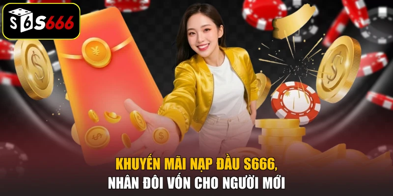 Khuyến Mãi Nạp Đầu S666, Nhân Đôi Vốn Cho Người Mới