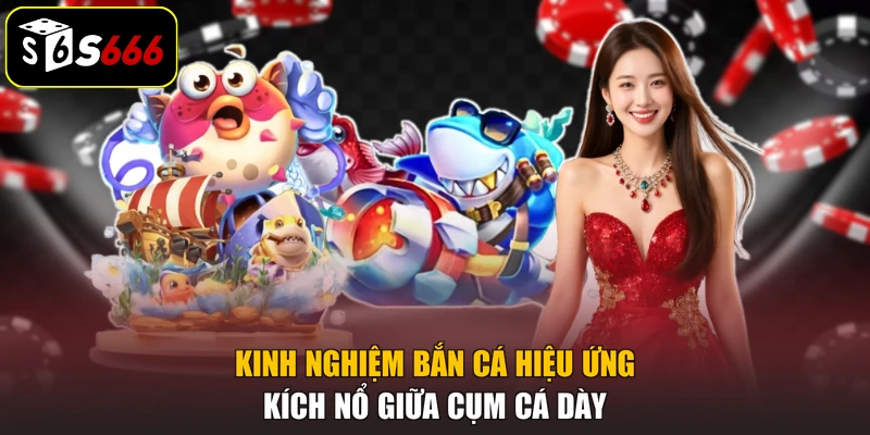 Kinh nghiệm bắn cá hiệu ứng: kích nổ giữa cụm cá dày