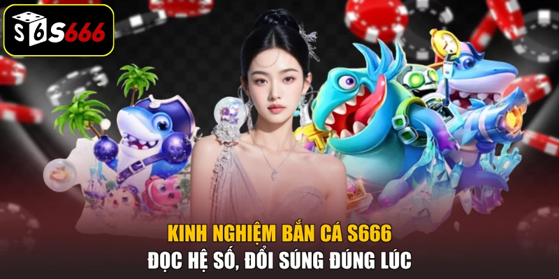 Kinh Nghiệm Bắn Cá S666: Đọc Hệ Số, Đổi Súng Đúng Lúc