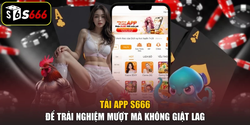 Tải app S666 để trải nghiệm mượt mà không giật lag