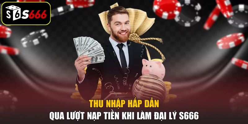 Thu nhập hấp dẫn qua lượt nạp tiền khi làm đại lý S666