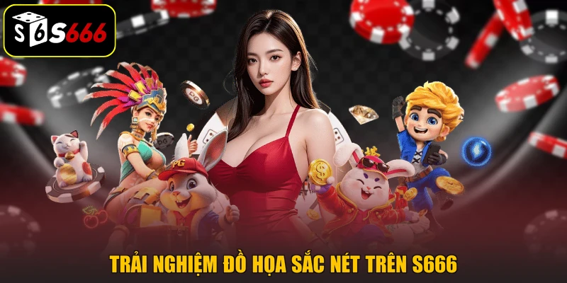 Trải nghiệm đồ họa sắc nét trên S666