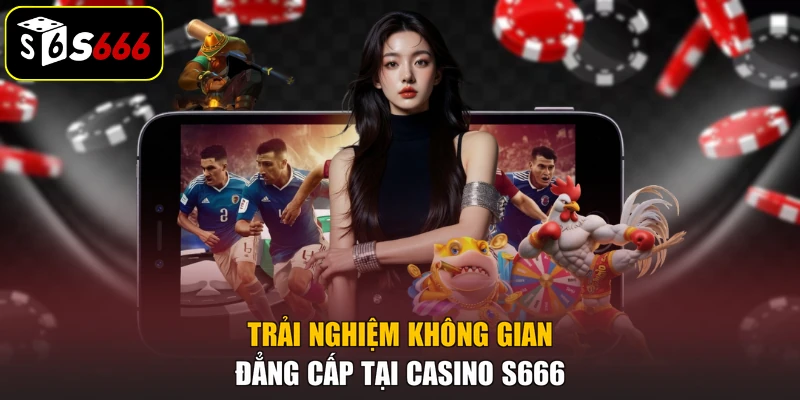 Trải nghiệm không gian đẳng cấp tại Casino S666